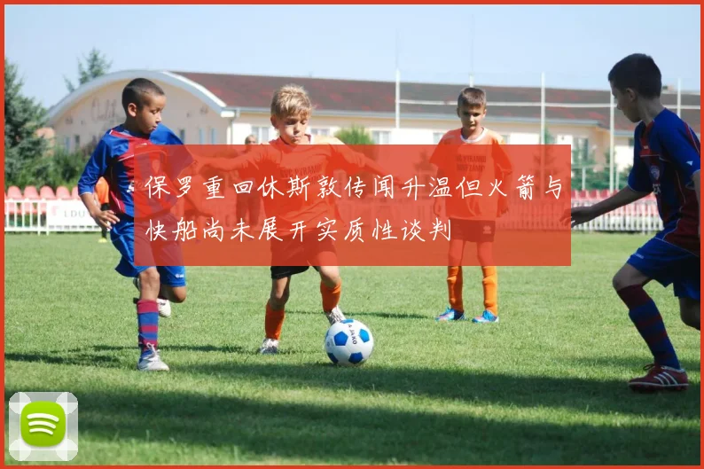 保罗重回休斯敦传闻升温但火箭与快船尚未展开实质性谈判