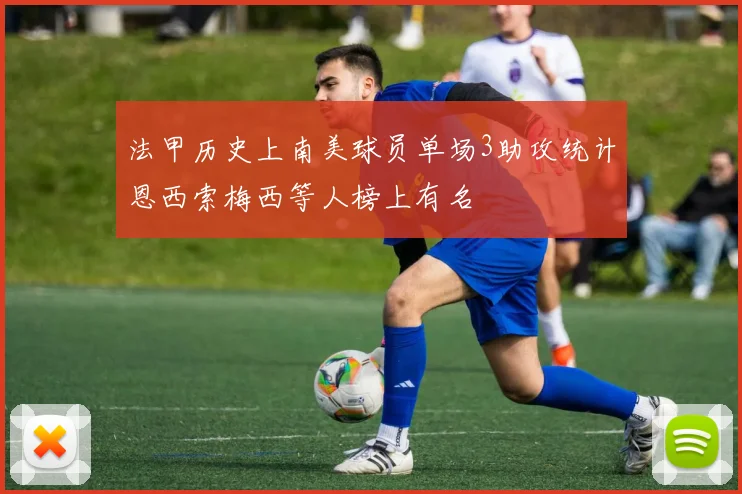 法甲历史上南美球员单场3助攻统计恩西索梅西等人榜上有名